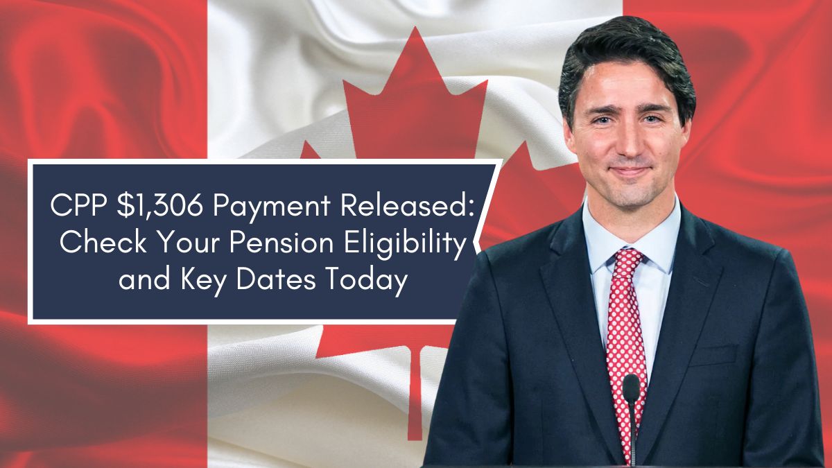 CPP $1,306 Payment Released: Check Your Pension Eligibility and Key Dates Today