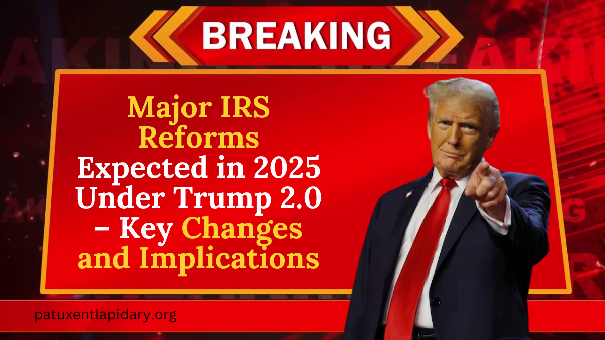 Major IRS Reforms Expected in 2025 Under Trump 2.0 – Key Changes and Implications