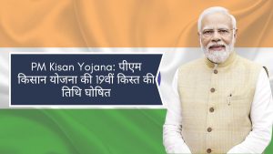 PM Kisan Yojana: पीएम किसान योजना की 19वीं किस्त की तिथि घोषित