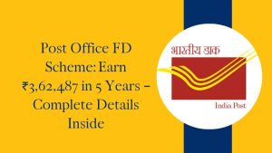 Post Office FD Scheme: Earn ₹3,62,487 in 5 Years – Complete Details Inside